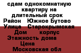 сдам однокомнатную квартиру на длительный срок › Район ­ Южное Бутово › Улица ­ Старокрымская › Дом ­ 15 корпус 1 › Этажность дома ­ 23 › Цена ­ 35 000 - Московская обл., Москва г. Недвижимость » Квартиры аренда   . Московская обл.